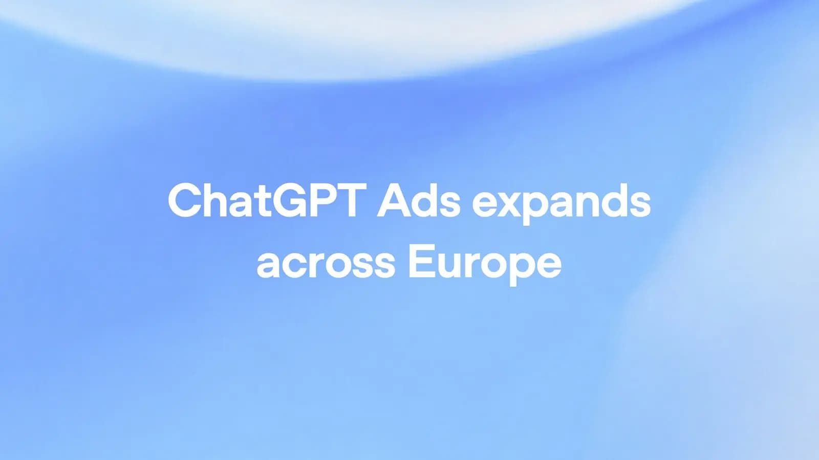 ChatGPT Ads se expande a 31 mercados europeos